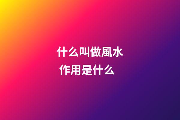 什么叫做風水 作用是什么
